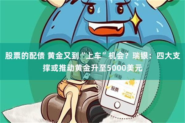 股票的配债 黄金又到“上车”机会？瑞银：四大支撑或推动黄金升至5000美元