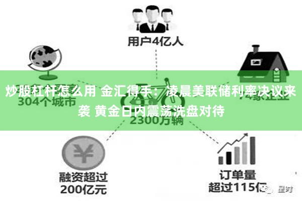 炒股杠杆怎么用 金汇得手：凌晨美联储利率决议来袭 黄金日内震荡洗盘对待