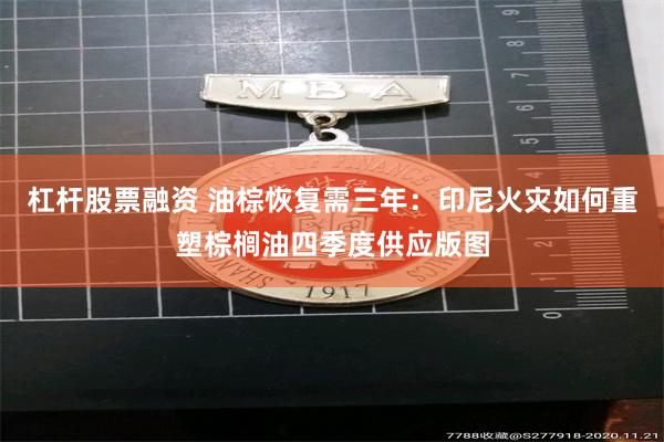 杠杆股票融资 油棕恢复需三年：印尼火灾如何重塑棕榈油四季度供应版图