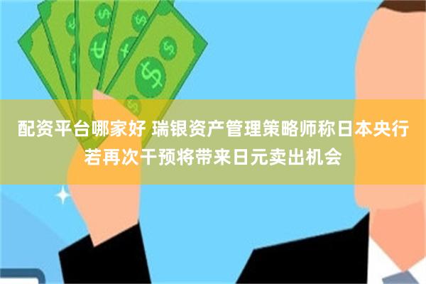 配资平台哪家好 瑞银资产管理策略师称日本央行若再次干预将带来日元卖出机会