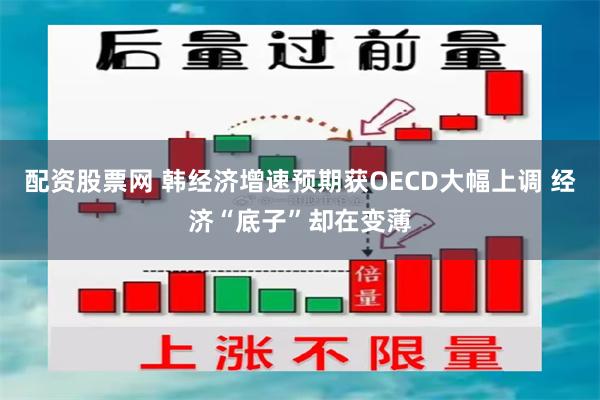配资股票网 韩经济增速预期获OECD大幅上调 经济“底子”却在变薄