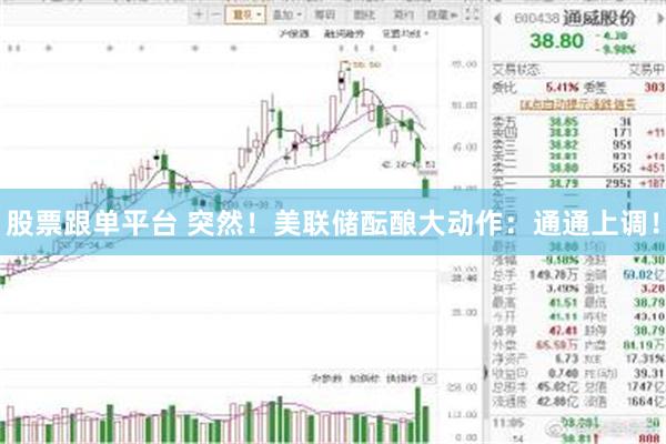 股票跟单平台 突然！美联储酝酿大动作：通通上调！