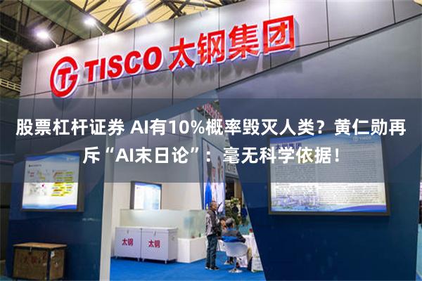 股票杠杆证券 AI有10%概率毁灭人类？黄仁勋再斥“AI末日论”：毫无科学依据！