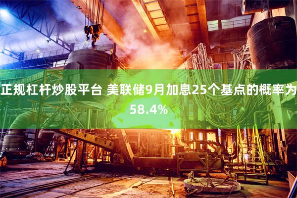 正规杠杆炒股平台 美联储9月加息25个基点的概率为58.4%