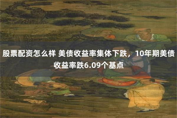 股票配资怎么样 美债收益率集体下跌，10年期美债收益率跌6.09个基点