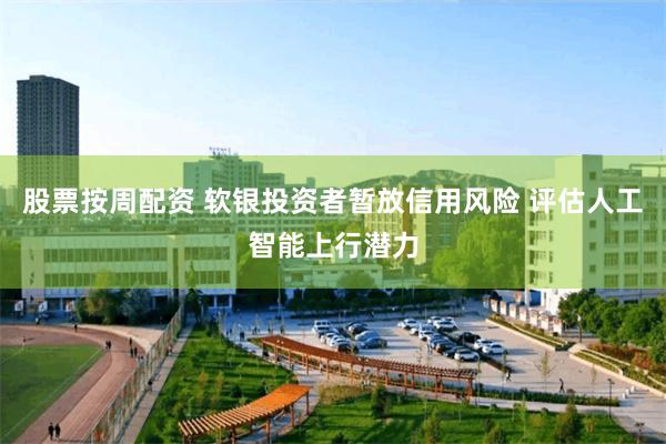 股票按周配资 软银投资者暂放信用风险 评估人工智能上行潜力