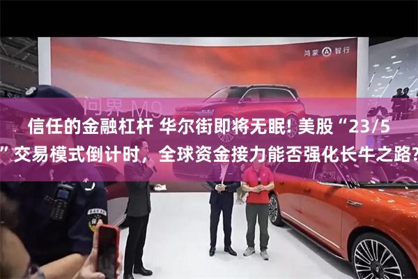 信任的金融杠杆 华尔街即将无眠! 美股“23/5”交易模式倒计时，全球资金接力能否强化长牛之路?