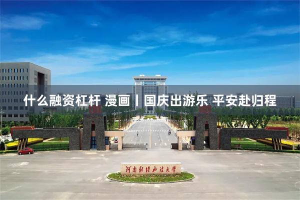 什么融资杠杆 漫画丨国庆出游乐 平安赴归程