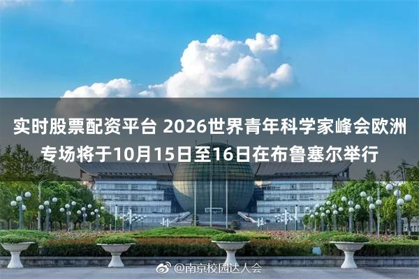实时股票配资平台 2026世界青年科学家峰会欧洲专场将于10月15日至16日在布鲁塞尔举行
