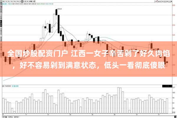 全国炒股配资门户 江西一女子辛苦剁了好久肉馅，好不容易剁到满意状态，低头一看彻底傻眼