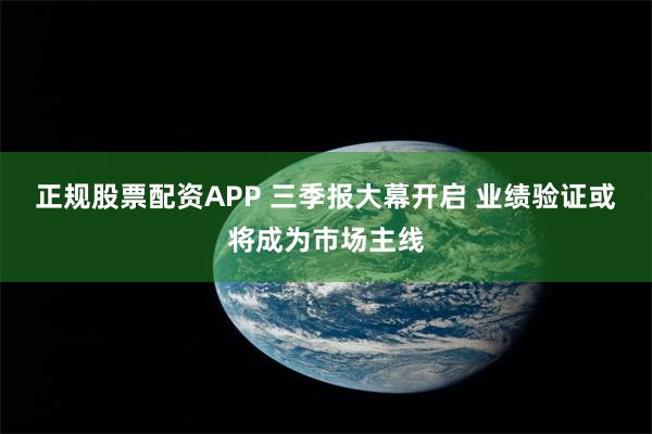 正规股票配资APP 三季报大幕开启 业绩验证或将成为市场主线
