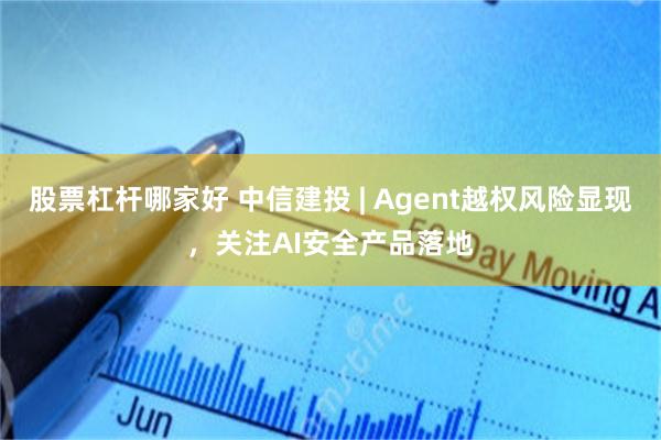 股票杠杆哪家好 中信建投 | Agent越权风险显现，关注AI安全产品落地