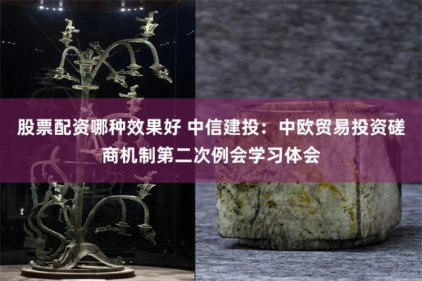 股票配资哪种效果好 中信建投：中欧贸易投资磋商机制第二次例会学习体会