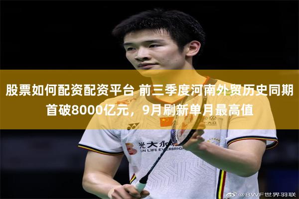 股票如何配资配资平台 前三季度河南外贸历史同期首破8000亿元，9月刷新单月最高值