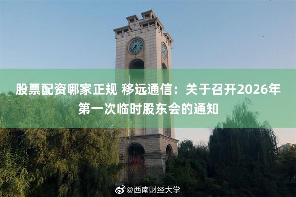 股票配资哪家正规 移远通信：关于召开2026年第一次临时股东会的通知