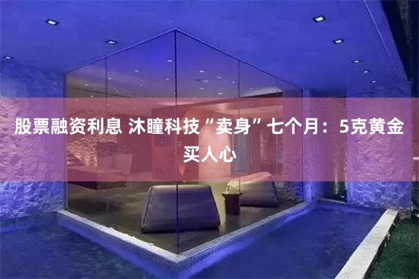 股票融资利息 沐瞳科技“卖身”七个月：5克黄金买人心