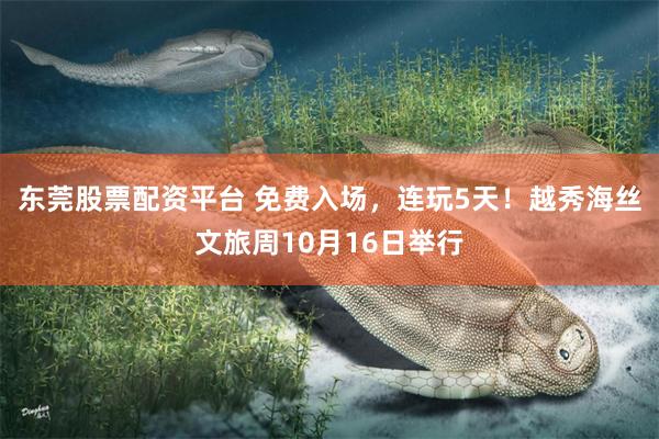 东莞股票配资平台 免费入场，连玩5天！越秀海丝文旅周10月16日举行