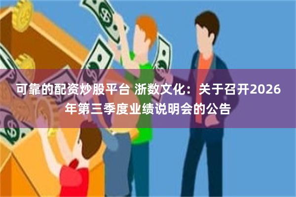 可靠的配资炒股平台 浙数文化：关于召开2026年第三季度业绩说明会的公告