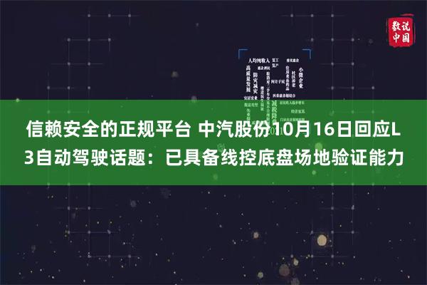 信赖安全的正规平台 中汽股份10月16日回应L3自动驾驶话题：已具备线控底盘场地验证能力